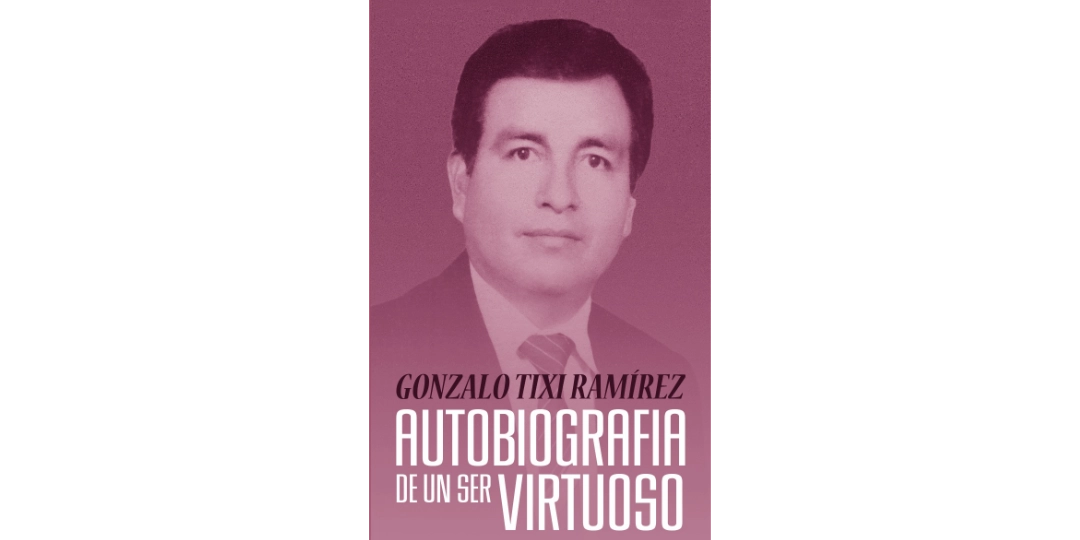 Gonzalo Tixi Ramírez, autobiografía de un ser virtuoso